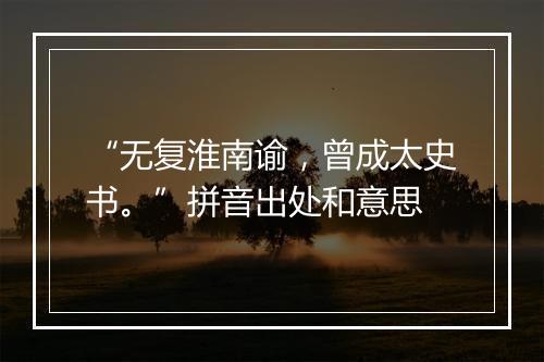 “无复淮南谕，曾成太史书。”拼音出处和意思