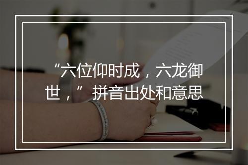 “六位仰时成，六龙御世，”拼音出处和意思