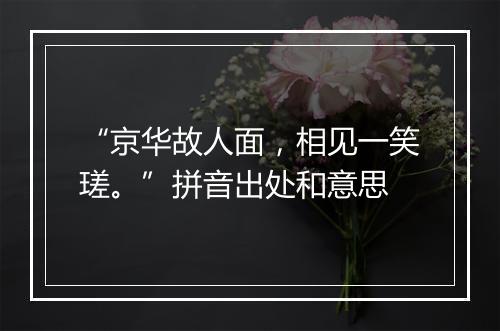 “京华故人面，相见一笑瑳。”拼音出处和意思