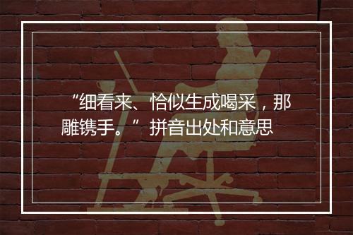 “细看来、恰似生成喝采，那雕镌手。”拼音出处和意思