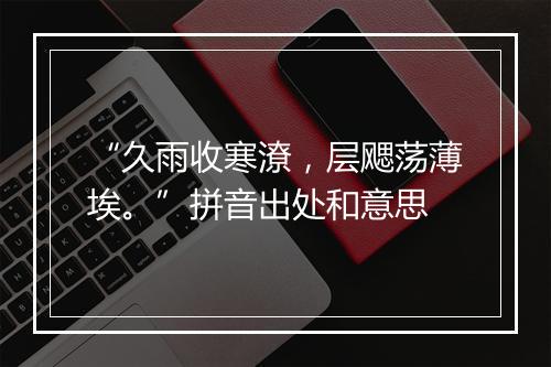 “久雨收寒潦，层飔荡薄埃。”拼音出处和意思