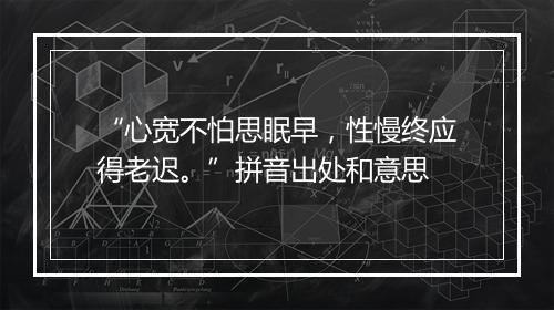 “心宽不怕思眠早，性慢终应得老迟。”拼音出处和意思