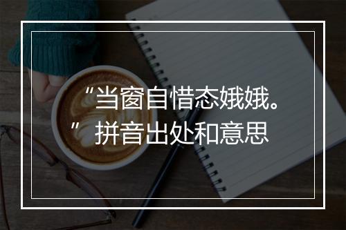 “当窗自惜态娥娥。”拼音出处和意思