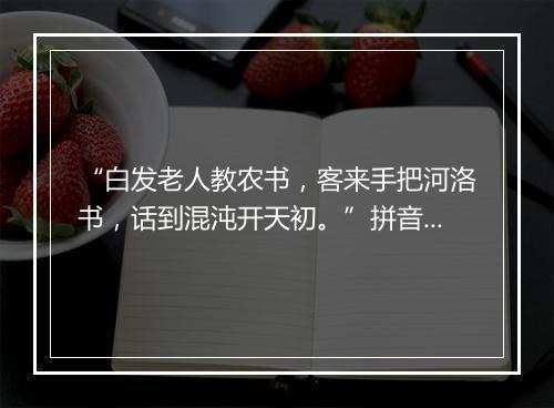 “白发老人教农书，客来手把河洛书，话到混沌开天初。”拼音出处和意思