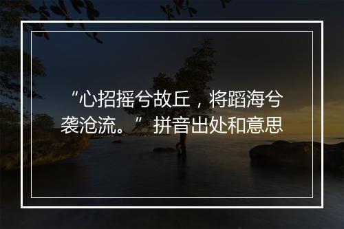 “心招摇兮故丘，将蹈海兮袭沧流。”拼音出处和意思