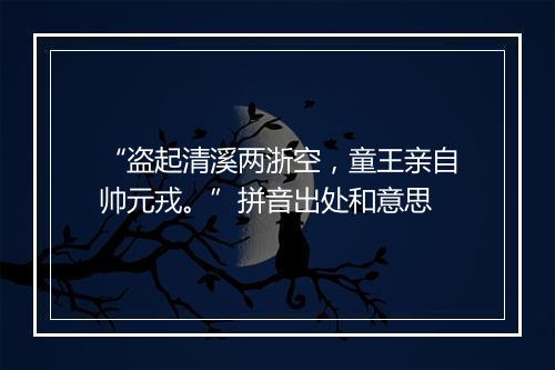 “盗起清溪两浙空，童王亲自帅元戎。”拼音出处和意思