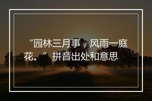 “园林三月事，风雨一庭花。”拼音出处和意思