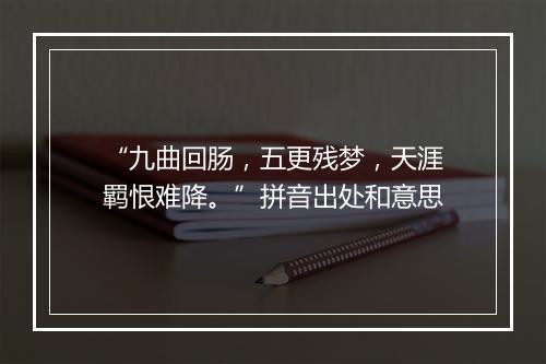 “九曲回肠，五更残梦，天涯羁恨难降。”拼音出处和意思