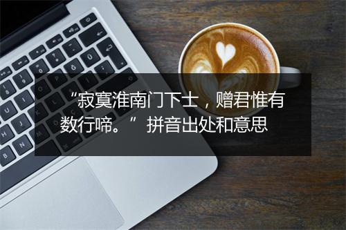 “寂寞淮南门下士，赠君惟有数行啼。”拼音出处和意思