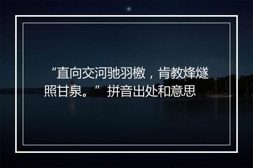 “直向交河驰羽檄，肯教烽燧照甘泉。”拼音出处和意思