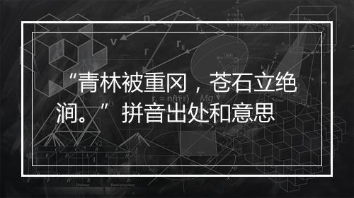 “青林被重冈，苍石立绝涧。”拼音出处和意思