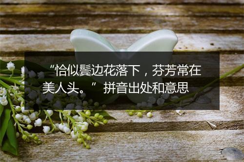 “恰似鬓边花落下，芬芳常在美人头。”拼音出处和意思