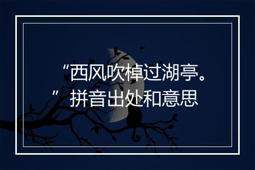 “西风吹棹过湖亭。”拼音出处和意思