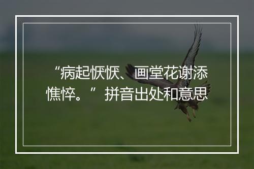 “病起恹恹、画堂花谢添憔悴。”拼音出处和意思