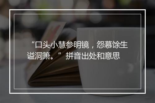 “口头小慧参明镜，怨慕馀生谥洞箫。”拼音出处和意思