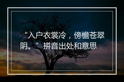 “入户衣裳冷，傍檐苍翠阴。”拼音出处和意思