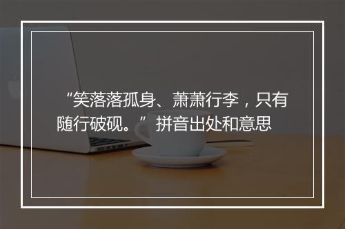 “笑落落孤身、萧萧行李，只有随行破砚。”拼音出处和意思