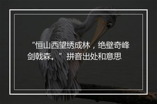 “恒山西望绣成林，绝壁奇峰剑戟森。”拼音出处和意思