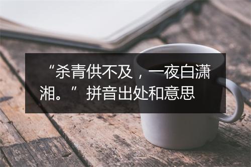 “杀青供不及，一夜白潇湘。”拼音出处和意思