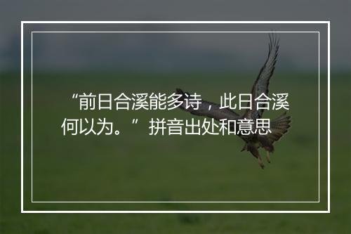 “前日合溪能多诗，此日合溪何以为。”拼音出处和意思