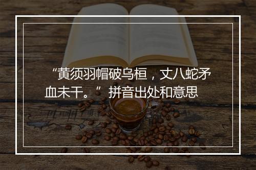 “黄须羽帽破乌桓，丈八蛇矛血未干。”拼音出处和意思