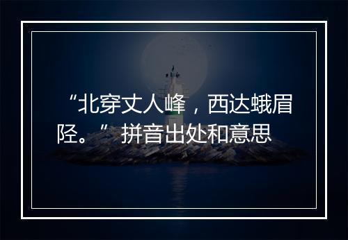 “北穿丈人峰，西达蛾眉陉。”拼音出处和意思