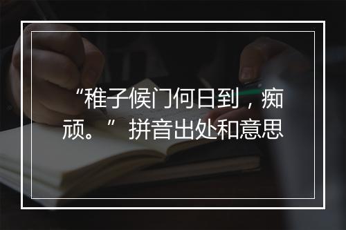 “稚子候门何日到，痴顽。”拼音出处和意思