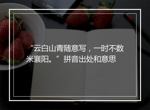 “云白山青随意写，一时不数米襄阳。”拼音出处和意思