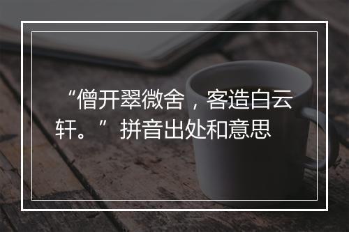 “僧开翠微舍，客造白云轩。”拼音出处和意思