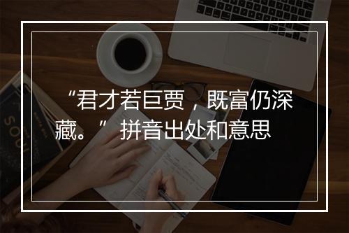 “君才若巨贾，既富仍深藏。”拼音出处和意思