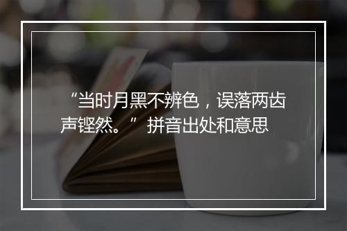 “当时月黑不辨色，误落两齿声铿然。”拼音出处和意思