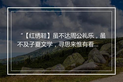 “【红绣鞋】虽不达周公礼乐，虽不及子夏文学，寻思来惟有看书高。”拼音出处和意思