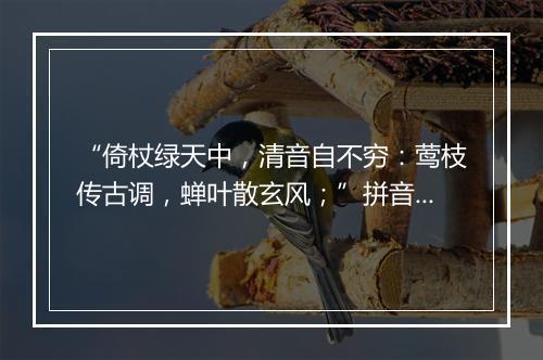 “倚杖绿天中，清音自不穷：莺枝传古调，蝉叶散玄风；”拼音出处和意思