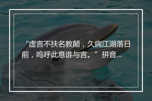 “虚言不扶名教颠，久病江湖落日前，呜呼此意谁与言。”拼音出处和意思