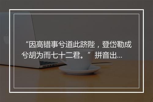 “因高错事兮道此跻陛，登岱勒成兮胡为而七十二君。”拼音出处和意思