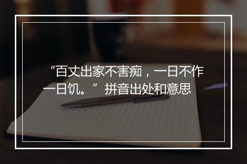 “百丈出家不害痴，一日不作一日饥。”拼音出处和意思