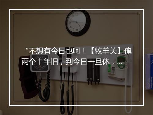 “不想有今日也呵！【牧羊关】俺两个十年旧，到今日一旦休，”拼音出处和意思