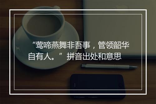 “莺啼燕舞非吾事，管领韶华自有人。”拼音出处和意思