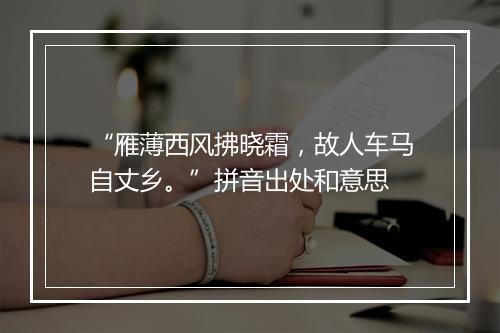 “雁薄西风拂晓霜，故人车马自丈乡。”拼音出处和意思