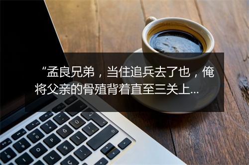 “孟良兄弟，当住追兵去了也，俺将父亲的骨殖背着直至三关上去来。”拼音出处和意思