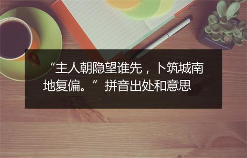 “主人朝隐望谁先，卜筑城南地复偏。”拼音出处和意思