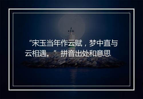 “宋玉当年作云赋，梦中直与云相遇。”拼音出处和意思