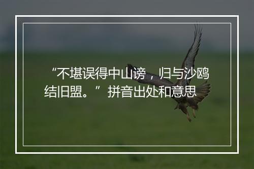 “不堪误得中山谤，归与沙鸥结旧盟。”拼音出处和意思