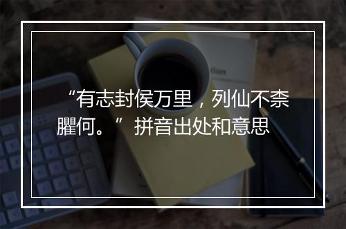 “有志封侯万里，列仙不柰臞何。”拼音出处和意思