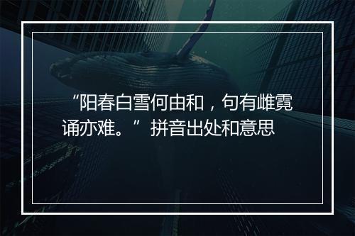 “阳春白雪何由和，句有雌霓诵亦难。”拼音出处和意思