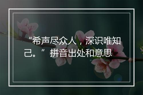 “希声尽众人，深识唯知己。”拼音出处和意思