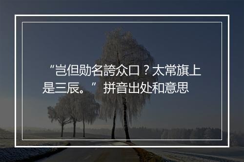 “岂但勋名誇众口？太常旗上是三辰。”拼音出处和意思