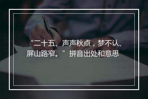 “二十五、声声秋点，梦不认、屏山路窄。”拼音出处和意思