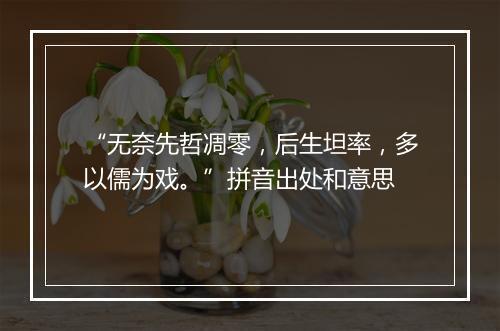 “无奈先哲凋零，后生坦率，多以儒为戏。”拼音出处和意思