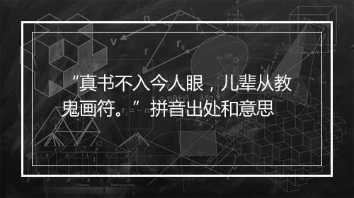 “真书不入今人眼，儿辈从教鬼画符。”拼音出处和意思